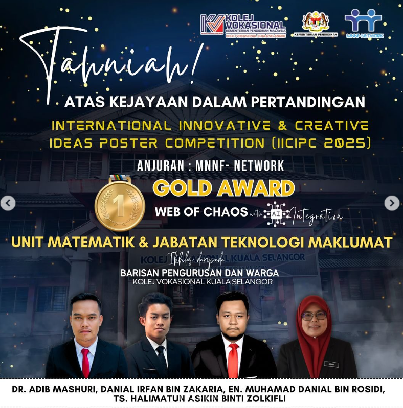 Tahniah kepada Unit Matematik dan Jabatan Teknologi Maklumat Kolej Vokasional Kuala Selangor atas pencapaian Gold Award dalam International Innovative & Creative Ideas Poster Competition (IICIPC 2025) anjuran MNNF Network. Projek “Web of Chaos with AI Integration” mempamerkan inovasi teknologi berasaskan kecerdasan buatan (AI). Poster menunjukkan empat penerima anugerah – Dr. Adib Mashuri, Danial Irfan Bin Zakaria, En. Muhamad Danial Bin Rosidi, dan Ts. Halimatus Asikin Binti Zolkifli – dengan latar bangunan kolej.